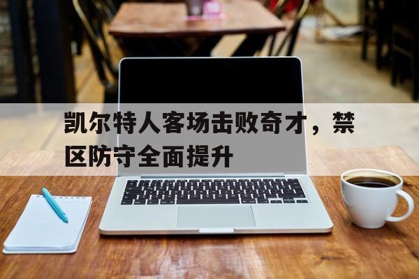 凯尔特人客场击败奇才，禁区防守全面提升的简单介绍