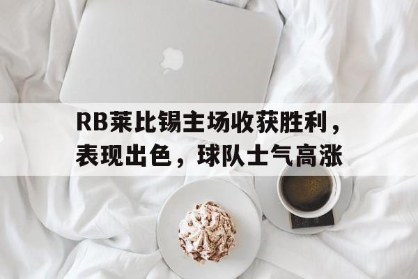 关于RB莱比锡主场收获胜利，表现出色，球队士气高涨的信息
